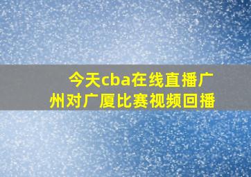 今天cba在线直播广州对广厦比赛视频回播