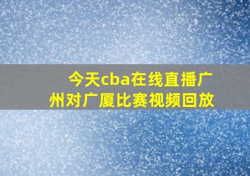 今天cba在线直播广州对广厦比赛视频回放