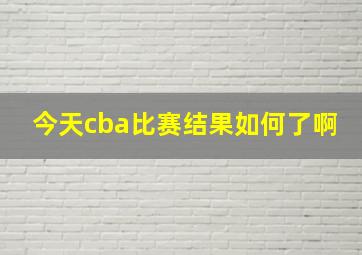 今天cba比赛结果如何了啊