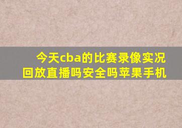 今天cba的比赛录像实况回放直播吗安全吗苹果手机