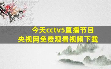 今天cctv5直播节目央视网免费观看视频下载