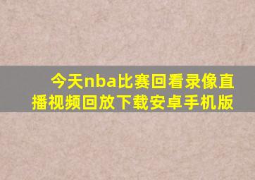 今天nba比赛回看录像直播视频回放下载安卓手机版