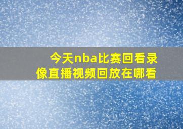 今天nba比赛回看录像直播视频回放在哪看