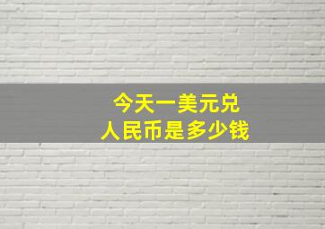 今天一美元兑人民币是多少钱