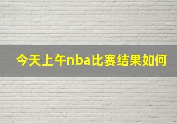 今天上午nba比赛结果如何