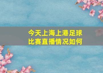 今天上海上港足球比赛直播情况如何