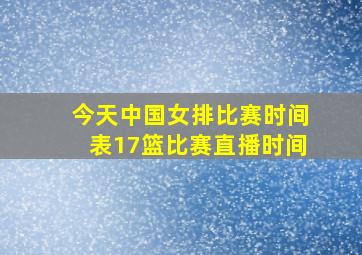 今天中国女排比赛时间表17篮比赛直播时间