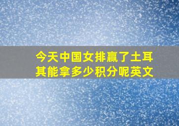 今天中国女排赢了土耳其能拿多少积分呢英文