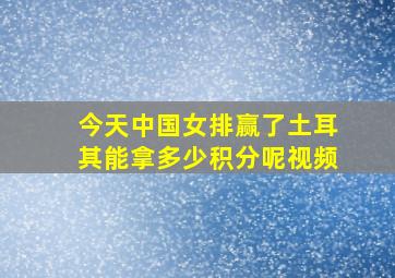 今天中国女排赢了土耳其能拿多少积分呢视频