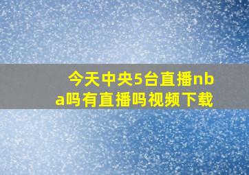 今天中央5台直播nba吗有直播吗视频下载