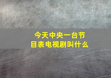 今天中央一台节目表电视剧叫什么