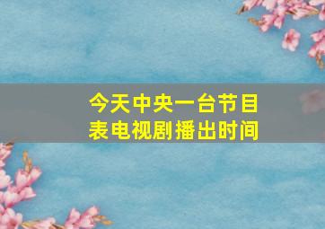 今天中央一台节目表电视剧播出时间