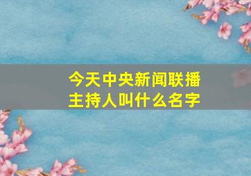 今天中央新闻联播主持人叫什么名字