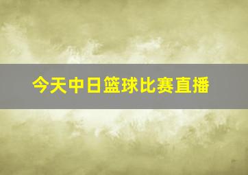 今天中日篮球比赛直播