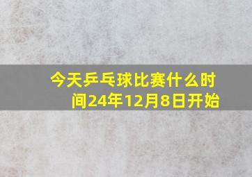 今天乒乓球比赛什么时间24年12月8日开始