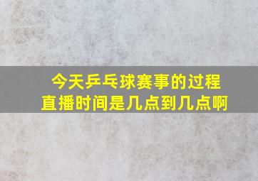 今天乒乓球赛事的过程直播时间是几点到几点啊