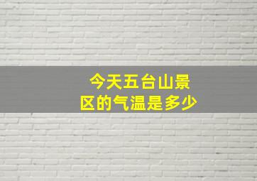 今天五台山景区的气温是多少