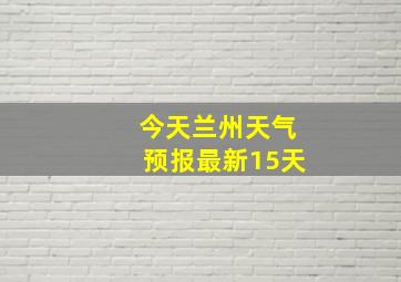 今天兰州天气预报最新15天