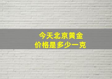 今天北京黄金价格是多少一克