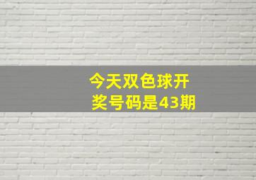 今天双色球开奖号码是43期