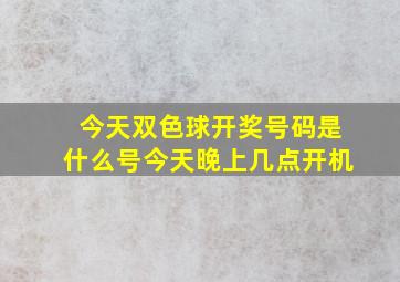 今天双色球开奖号码是什么号今天晚上几点开机