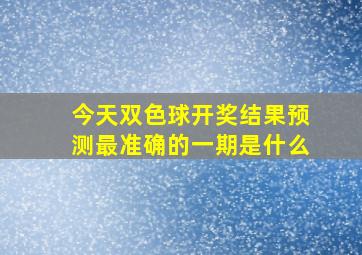 今天双色球开奖结果预测最准确的一期是什么