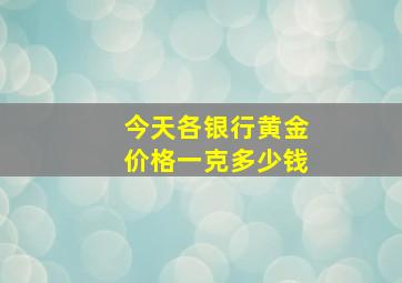 今天各银行黄金价格一克多少钱