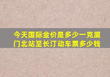 今天国际金价是多少一克厦门北站至长汀动车票多少钱