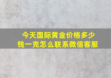 今天国际黄金价格多少钱一克怎么联系微信客服