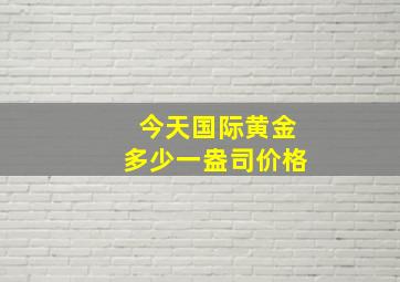 今天国际黄金多少一盎司价格