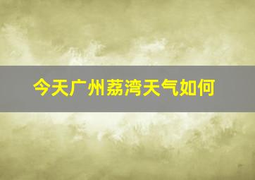 今天广州荔湾天气如何