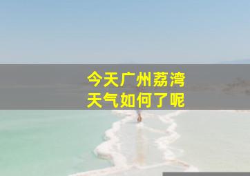 今天广州荔湾天气如何了呢