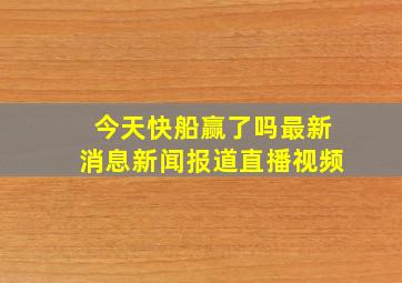 今天快船赢了吗最新消息新闻报道直播视频