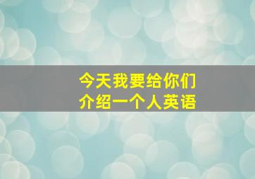 今天我要给你们介绍一个人英语