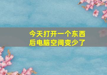 今天打开一个东西后电脑空间变少了