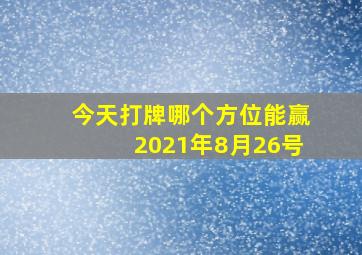 今天打牌哪个方位能赢2021年8月26号