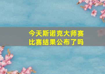 今天斯诺克大师赛比赛结果公布了吗