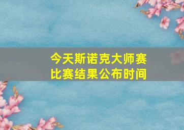 今天斯诺克大师赛比赛结果公布时间