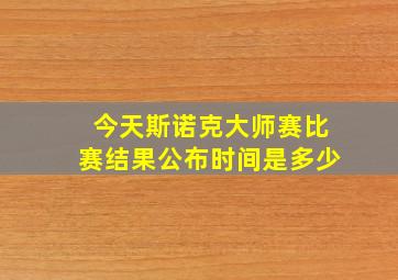 今天斯诺克大师赛比赛结果公布时间是多少