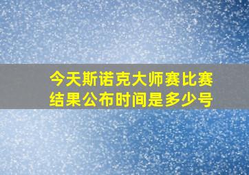 今天斯诺克大师赛比赛结果公布时间是多少号