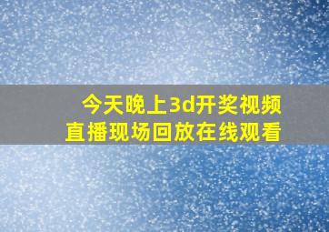 今天晚上3d开奖视频直播现场回放在线观看