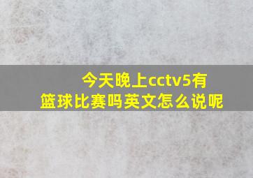 今天晚上cctv5有篮球比赛吗英文怎么说呢