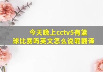 今天晚上cctv5有篮球比赛吗英文怎么说呢翻译