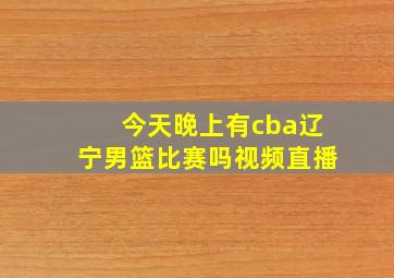 今天晚上有cba辽宁男篮比赛吗视频直播