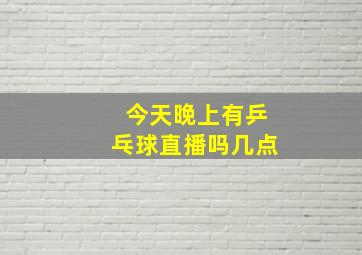 今天晚上有乒乓球直播吗几点