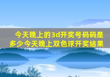 今天晚上的3d开奖号码码是多少今天晚上双色球开奖结果