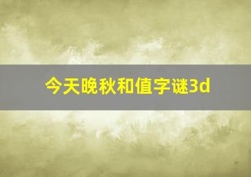 今天晚秋和值字谜3d