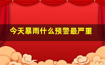 今天暴雨什么预警最严重