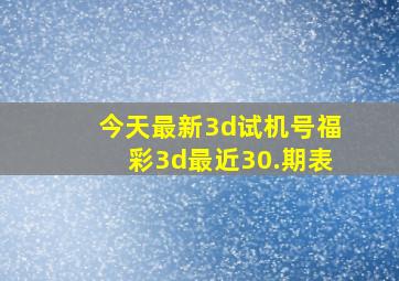 今天最新3d试机号福彩3d最近30.期表