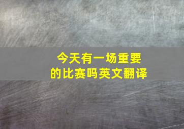 今天有一场重要的比赛吗英文翻译